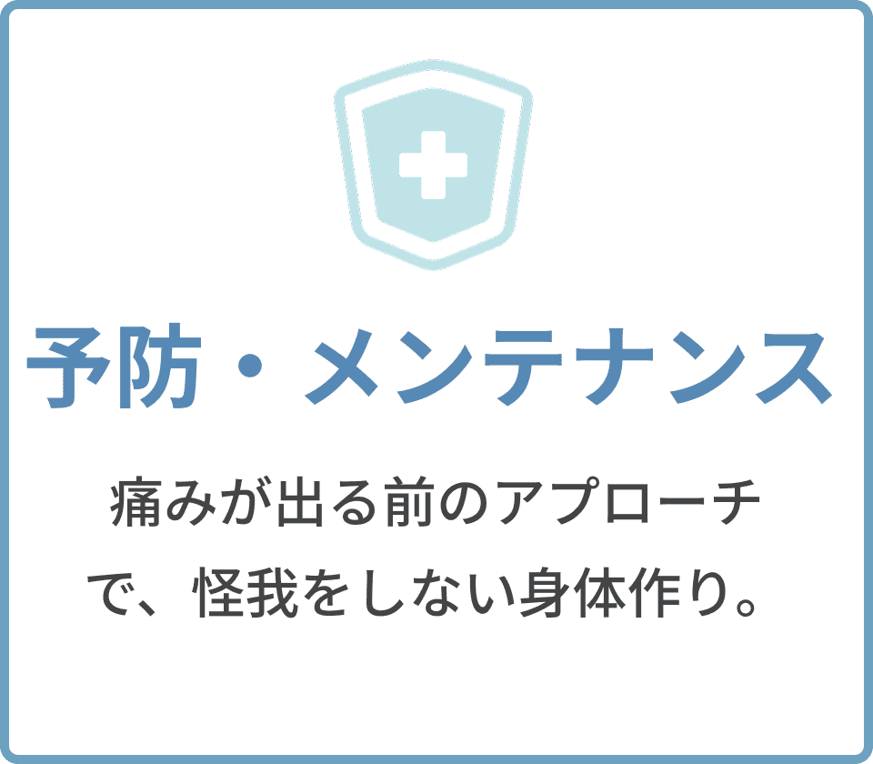 予防・メンテナンス。痛みが出る前のアプローチで、怪我をしない身体作り。